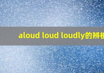 aloud loud loudly的辨析